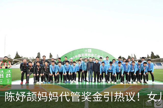 陈妤颉妈妈代管奖金引热议！女儿每月攒1000元，网友对比张妈妈